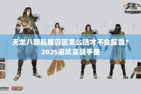 天龙八部私服首区怎么选才不会踩雷?2025避坑实战手册 天龙八部私服首区怎么选才不会踩雷?2025避坑实战手册