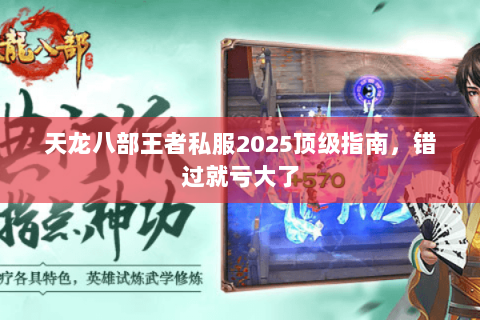 天龙八部王者私服2025顶级指南,错过就亏大了 天龙八部王者私服2025顶级指南,错过就亏大了