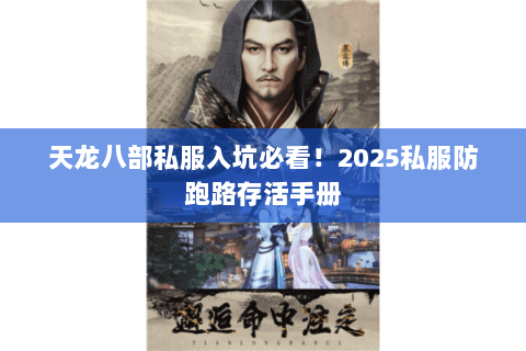 天龙八部私服入坑必看!2025私服防跑路存活手册 天龙八部私服入坑必看!2025私服防跑路存活手册