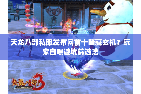 天龙八部私服发布网前十暗藏玄机?玩家自曝避坑筛选法 天龙八部私服发布网前十暗藏玄机?玩家自曝避坑筛选法