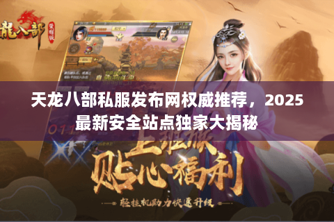 天龙八部私服发布网权威推荐,2025最新安全站点独家大揭秘 天龙八部私服发布网权威推荐,2025最新安全站点独家大揭秘