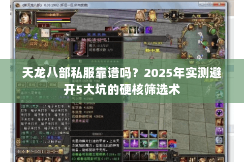 天龙八部私服靠谱吗?2025年实测避开5大坑的硬核筛选术 天龙八部私服靠谱吗?2025年实测避开5大坑的硬核筛选术