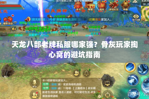 天龙八部老牌私服哪家强?骨灰玩家掏心窝的避坑指南 天龙八部老牌私服哪家强?骨灰玩家掏心窝的避坑指南