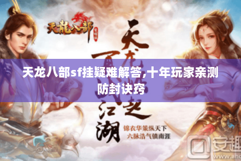 天龙八部sf挂疑难解答,十年玩家亲测防封诀窍