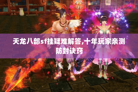 天龙八部sf挂疑难解答,十年玩家亲测防封诀窍