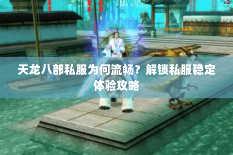 天龙八部私服为何流畅？解锁私服稳定体验攻略