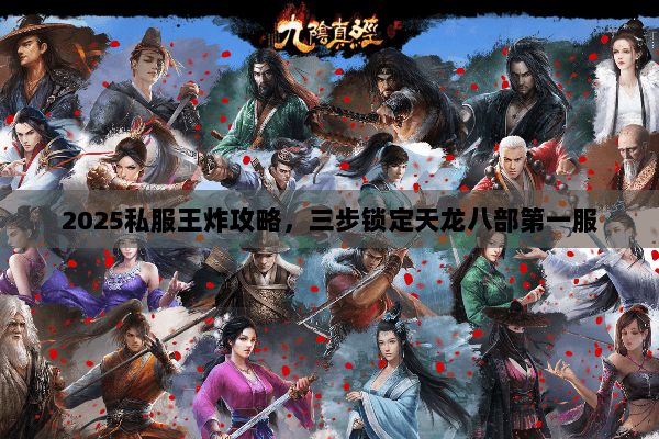 2025私服王炸攻略,三步锁定天龙八部第一服 2025私服王炸攻略,三步锁定天龙八部第一服