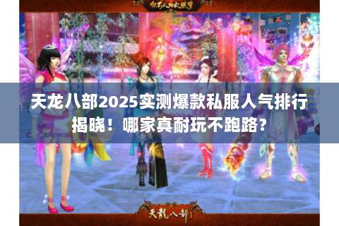 天龙八部2025实测爆款私服人气排行揭晓!哪家真耐玩不跑路? 天龙八部2025实测爆款私服人气排行揭晓!哪家真耐玩不跑路?