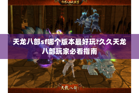 天龙八部sf哪个版本最好玩?久久天龙八部玩家必看指南 天龙八部sf哪个版本最好玩?久久天龙八部玩家必看指南