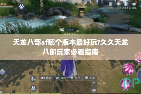 天龙八部sf哪个版本最好玩?久久天龙八部玩家必看指南 天龙八部sf哪个版本最好玩?久久天龙八部玩家必看指南