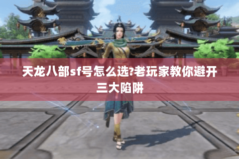 天龙八部sf号怎么选?老玩家教你避开三大陷阱 天龙八部sf号怎么选?老玩家教你避开三大陷阱