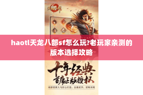 haotl天龙八部sf怎么玩?老玩家亲测的版本选择攻略 haotl天龙八部sf怎么玩?老玩家亲测的版本选择攻略