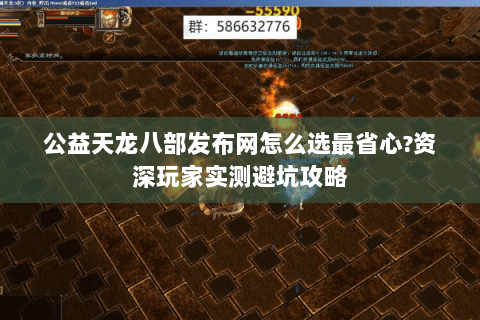 公益天龙八部发布网怎么选最省心?资深玩家实测避坑攻略 公益天龙八部发布网怎么选最省心?资深玩家实测避坑攻略