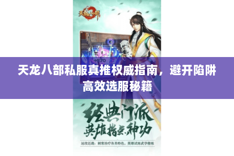 天龙八部私服真推权威指南,避开陷阱高效选服秘籍 天龙八部私服真推权威指南,避开陷阱高效选服秘籍