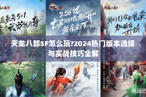 天龙八部SF怎么玩?2024热门版本选择与实战技巧全解 天龙八部SF怎么玩?2024热门版本选择与实战技巧全解
