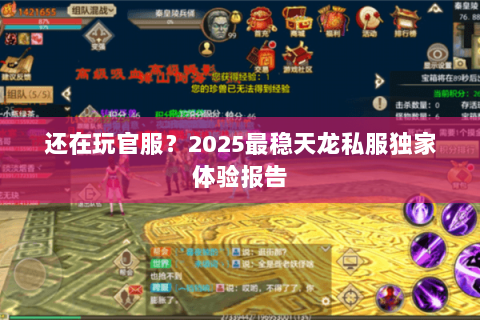 还在玩官服?2025最稳天龙私服独家体验报告 还在玩官服?2025最稳天龙私服独家体验报告