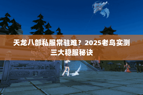天龙八部私服常驻难?2025老鸟实测三大稳服秘诀 天龙八部私服常驻难?2025老鸟实测三大稳服秘诀