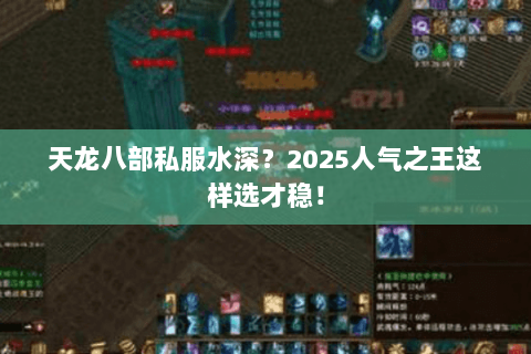 天龙八部私服水深?2025人气之王这样选才稳! 天龙八部私服水深?2025人气之王这样选才稳!