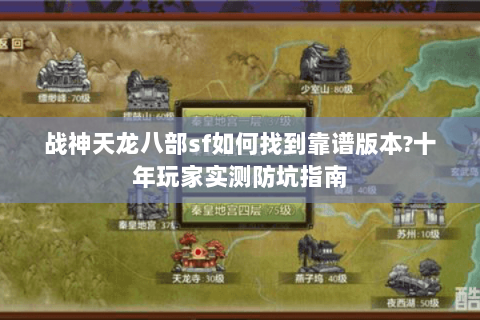 战神天龙八部sf如何找到靠谱版本?十年玩家实测防坑指南 战神天龙八部sf如何找到靠谱版本?十年玩家实测防坑指南