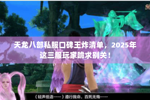天龙八部私服口碑王炸清单,2025年这三服玩家跪求别关! 天龙八部私服口碑王炸清单,2025年这三服玩家跪求别关!