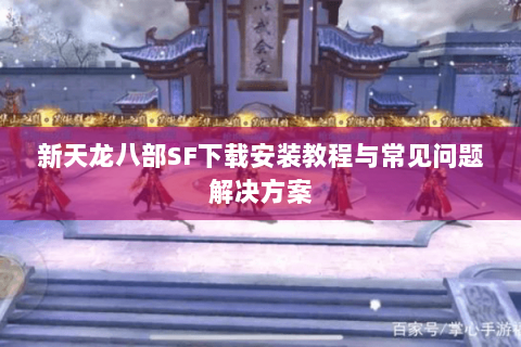 新天龙八部SF下载安装教程与常见问题解决方案 新天龙八部SF下载安装教程与常见问题解决方案