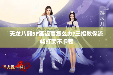 天龙八部SF延迟高怎么办?三招教你流畅打架不卡顿