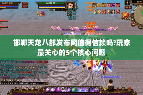 邯郸天龙八部发布网值得信赖吗?玩家最关心的5个核心问题 邯郸天龙八部发布网值得信赖吗?玩家最关心的5个核心问题