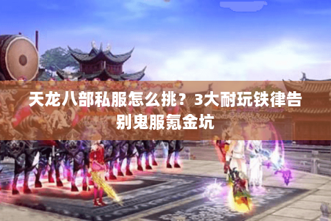 天龙八部私服怎么挑?3大耐玩铁律告别鬼服氪金坑 天龙八部私服怎么挑?3大耐玩铁律告别鬼服氪金坑