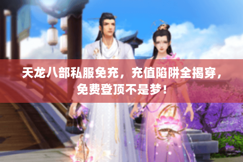 天龙八部私服免充,充值陷阱全揭穿,免费登顶不是梦! 天龙八部私服免充,充值陷阱全揭穿,免费登顶不是梦!