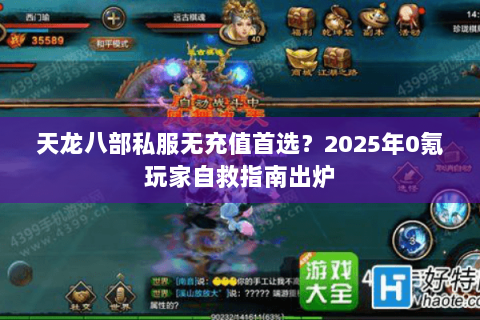 天龙八部私服无充值首选?2025年0氪玩家自救指南出炉 天龙八部私服无充值首选?2025年0氪玩家自救指南出炉