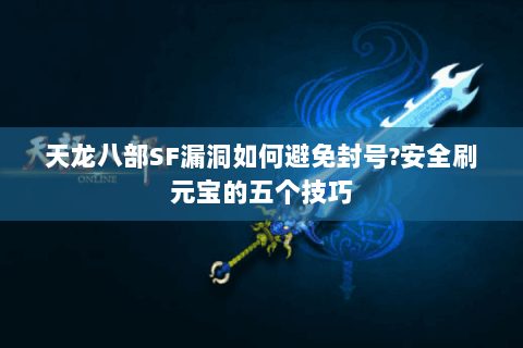 天龙八部SF漏洞如何避免封号?安全刷元宝的五个技巧