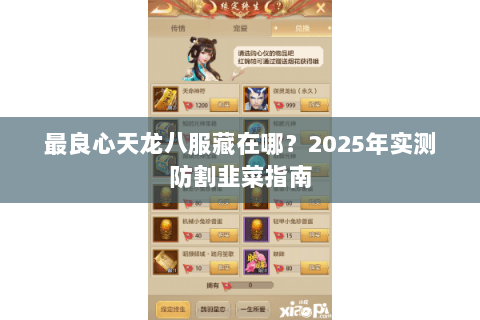 最良心天龙八服藏在哪?2025年实测防割韭菜指南 最良心天龙八服藏在哪?2025年实测防割韭菜指南