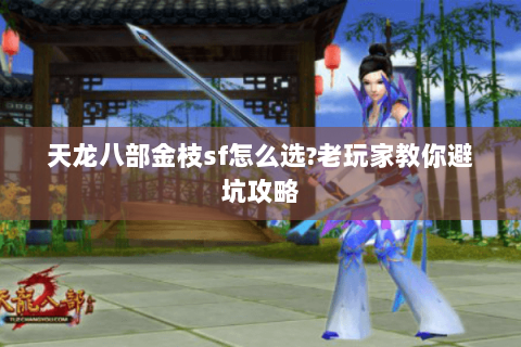 天龙八部金枝sf怎么选?老玩家教你避坑攻略 天龙八部金枝sf怎么选?老玩家教你避坑攻略