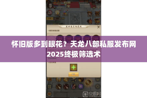 怀旧版多到眼花?天龙八部私服发布网2025终极筛选术 怀旧版多到眼花?天龙八部私服发布网2025终极筛选术