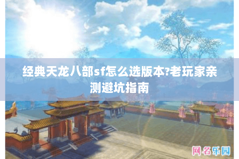 经典天龙八部sf怎么选版本?老玩家亲测避坑指南 经典天龙八部sf怎么选版本?老玩家亲测避坑指南