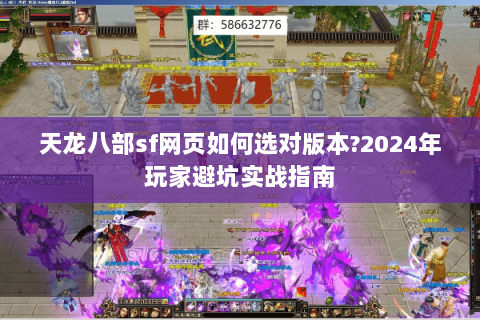 天龙八部sf网页如何选对版本?2024年玩家避坑实战指南 天龙八部sf网页如何选对版本?2024年玩家避坑实战指南