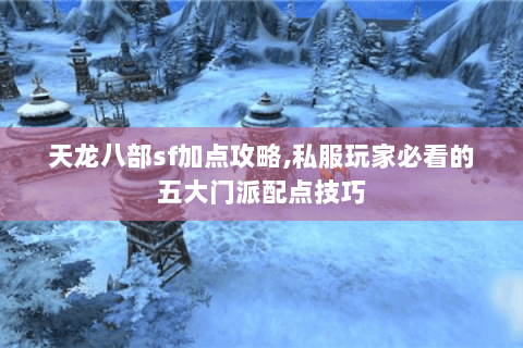 天龙八部sf加点攻略,私服玩家必看的五大门派配点技巧 天龙八部sf加点攻略,私服玩家必看的五大门派配点技巧