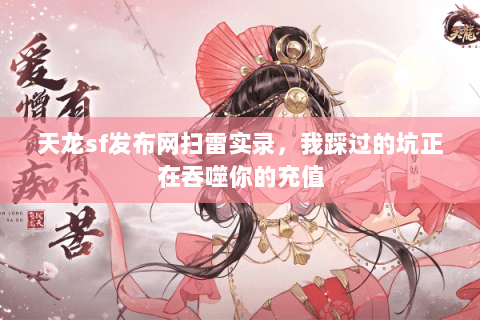 天龙sf发布网扫雷实录,我踩过的坑正在吞噬你的充值 天龙sf发布网扫雷实录,我踩过的坑正在吞噬你的充值