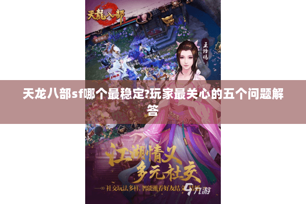 天龙八部sf哪个最稳定?玩家最关心的五个问题解答 天龙八部sf哪个最稳定?玩家最关心的五个问题解答