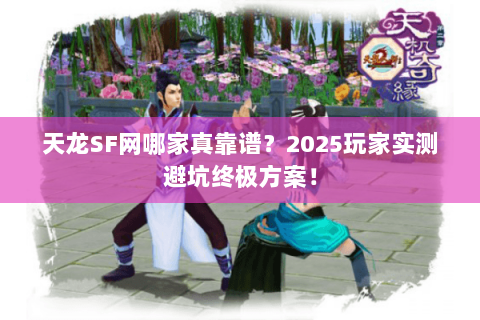天龙SF网哪家真靠谱?2025玩家实测避坑终极方案! 天龙SF网哪家真靠谱?2025玩家实测避坑终极方案!