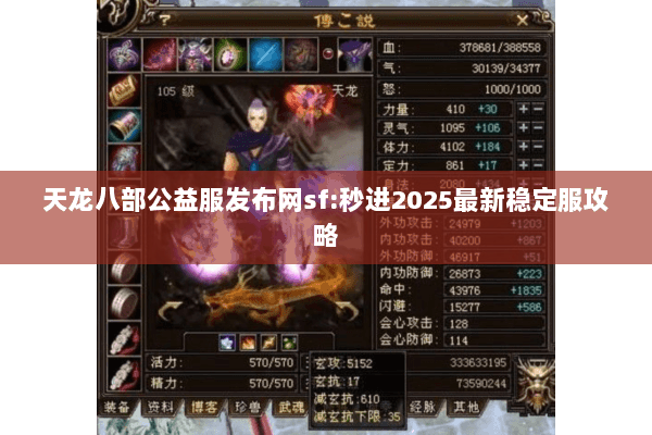 天龙八部公益服发布网sf:秒进2025最新稳定服攻略 天龙八部公益服发布网sf:秒进2025最新稳定服攻略