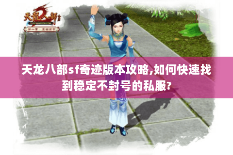 天龙八部sf奇迹版本攻略,如何快速找到稳定不封号的私服? 天龙八部sf奇迹版本攻略,如何快速找到稳定不封号的私服?