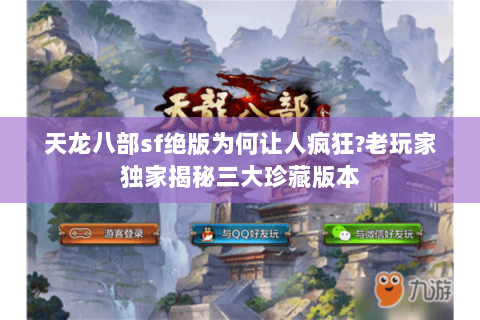天龙八部sf绝版为何让人疯狂?老玩家独家揭秘三大珍藏版本 天龙八部sf绝版为何让人疯狂?老玩家独家揭秘三大珍藏版本
