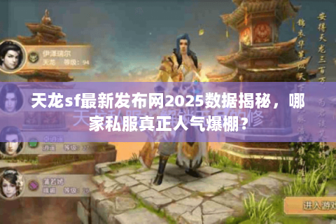 天龙sf最新发布网2025数据揭秘,哪家私服真正人气爆棚? 天龙sf最新发布网2025数据揭秘,哪家私服真正人气爆棚?