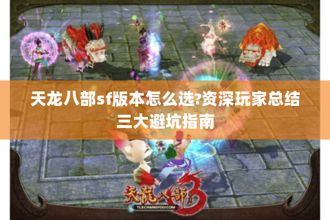 天龙八部sf版本怎么选?资深玩家总结三大避坑指南 天龙八部sf版本怎么选?资深玩家总结三大避坑指南