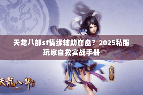 天龙八部sf情缘辅助崩盘?2025私服玩家自救实战手册 天龙八部sf情缘辅助崩盘?2025私服玩家自救实战手册