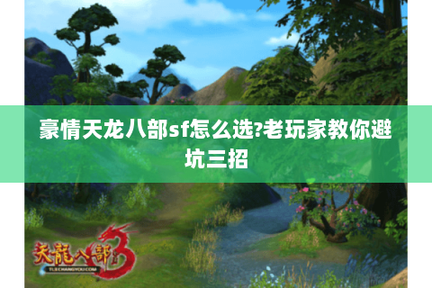 豪情天龙八部sf怎么选?老玩家教你避坑三招 豪情天龙八部sf怎么选?老玩家教你避坑三招