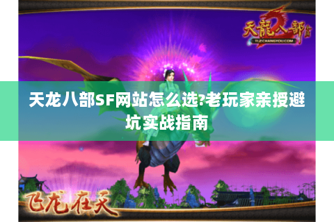 天龙八部SF网站怎么选?老玩家亲授避坑实战指南 天龙八部SF网站怎么选?老玩家亲授避坑实战指南