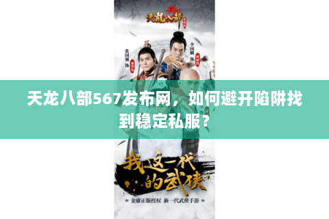 天龙八部567发布网,如何避开陷阱找到稳定私服? 天龙八部567发布网,如何避开陷阱找到稳定私服?