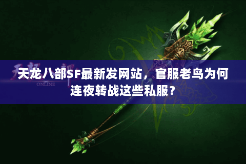 天龙八部SF最新发网站,官服老鸟为何连夜转战这些私服? 天龙八部SF最新发网站,官服老鸟为何连夜转战这些私服?